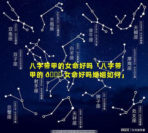 八字带甲的女命好吗「八字带甲的 🍁 女命好吗婚姻如何」